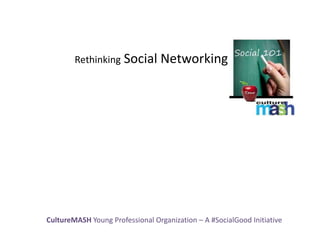 Rethinking Social        Networking




CultureMASH Young Professional Organization – A #SocialGood Initiative
 