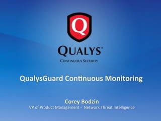 Corey	
  Bodzin	
  
VP	
  of	
  Product	
  Management	
  -­‐	
  	
  Network	
  Threat	
  Intelligence	
  
QualysGuard	
  Con2nuous	
  Monitoring	
  
 
