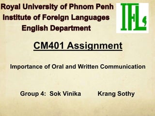 CM401 Assignment

Importance of Oral and Written Communication



   Group 4: Sok Vinika      Krang Sothy
 