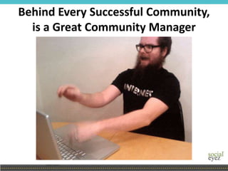 Behind Every Successful Community,
is a Great Community Manager
 