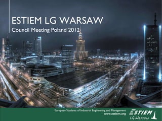 European Students of Industrial Engineering and Management www.estiem.org ESTIEM LG WARSAW Council Meeting Poland 2012 