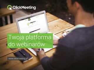 Twoja platforma
do webinarów
www.clickmeeting.pl
 