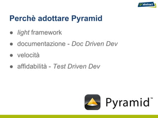 Perchè adottare Pyramid
● light framework
● documentazione - Doc Driven Dev
● velocità
● affidabilità - Test Driven Dev
 