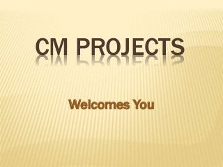 CM PROJECTS
Welcomes You
 