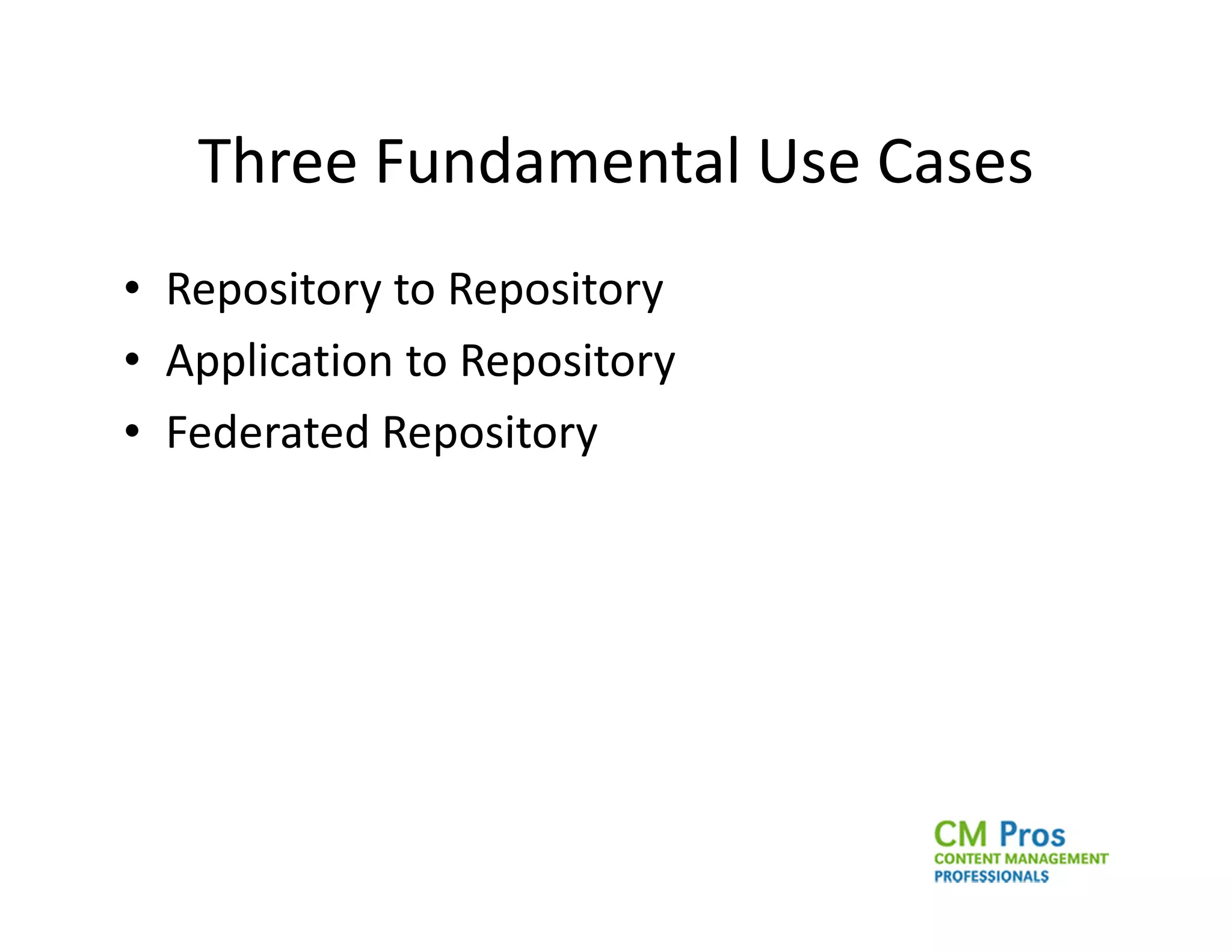 Three Fundamental Use Cases
• Repository to Repository
• Application to Repository
• Federated Repository
 