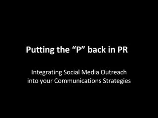 Putting the “P” back in PR Integrating Social Media Outreach into your Communications Strategies 
