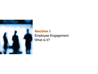 Section I
Employee Engagement
What is it?
 