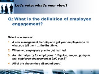 Mercer 4
Let’s vote: what’s your view?
Q: What is the definition of employee
engagement?
Select one answer:
1. A new management technique to get your employees to do
what you tell them … the first time.
2. When two employees plan to get married.
3. An internal party for employees: “Hey Joe, are you going to
that employee engagement at 2:00 p.m.?”
4. All of the above (they all sound good)
 