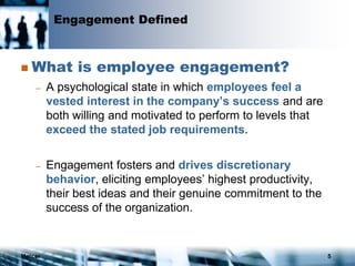 Mercer 5
Engagement Defined
 What is employee engagement?
– A psychological state in which employees feel a
vested interest in the company’s success and are
both willing and motivated to perform to levels that
exceed the stated job requirements.
– Engagement fosters and drives discretionary
behavior, eliciting employees’ highest productivity,
their best ideas and their genuine commitment to the
success of the organization.
 