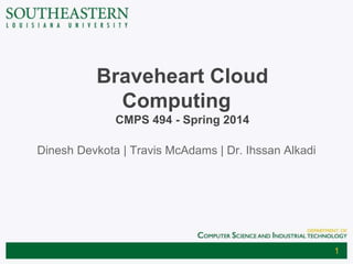 Braveheart Cloud
Computing
CMPS 494 - Spring 2014
Dinesh Devkota | Travis McAdams | Dr. Ihssan Alkadi
1
 
