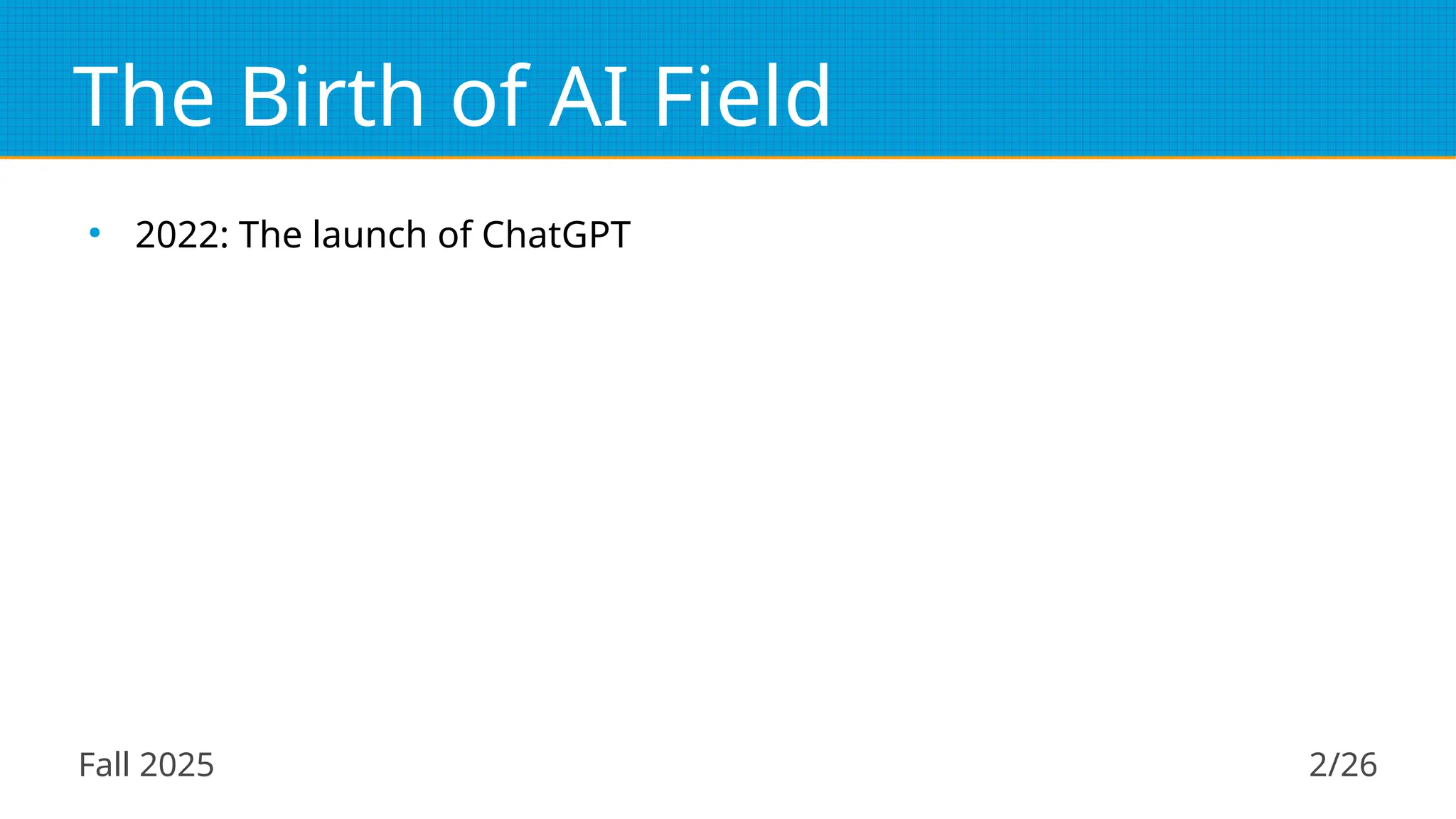 Fall 2025 2/26
The Birth of AI Field
●
2022: The launch of ChatGPT
 