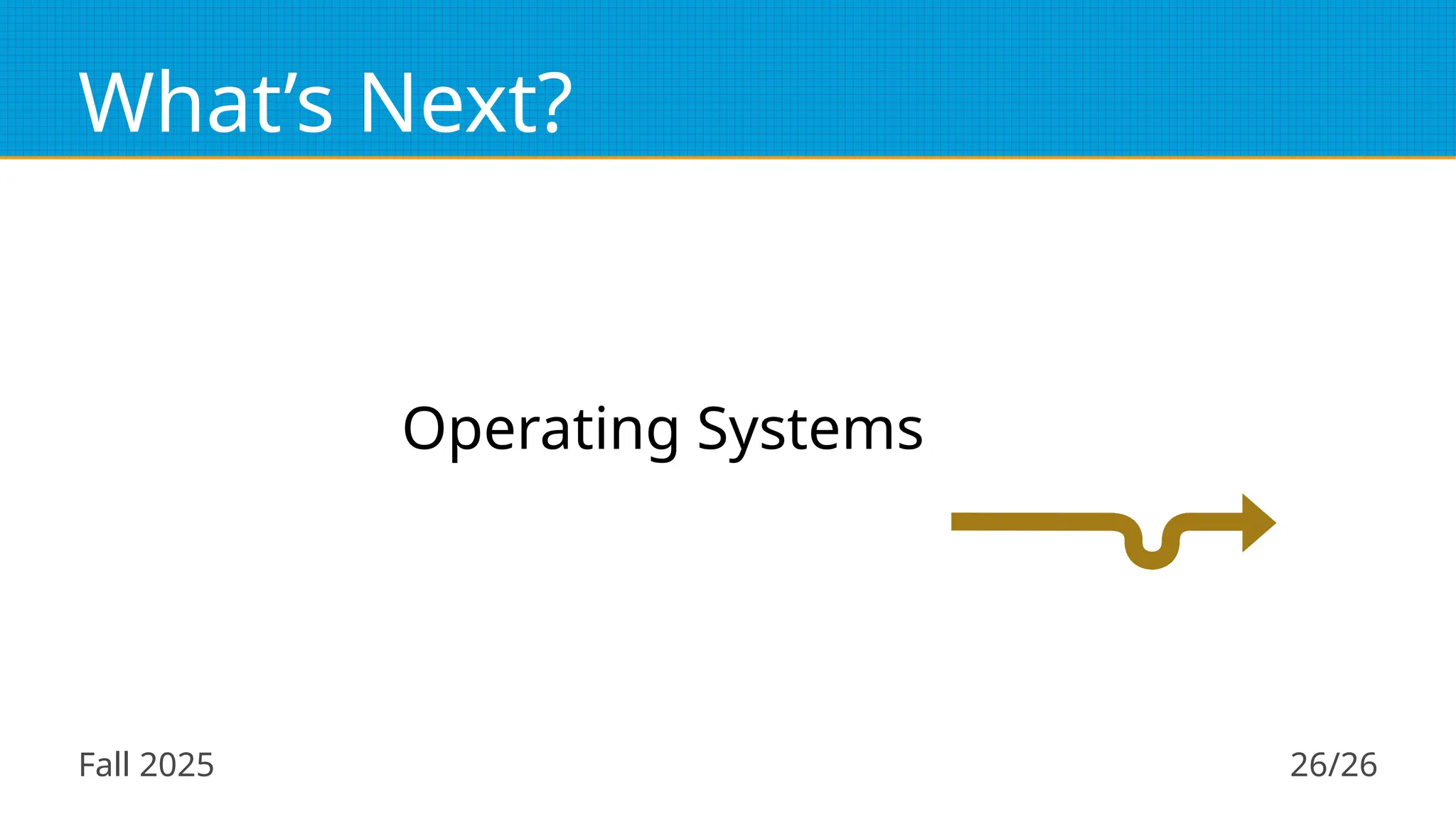 Fall 2025 26/26
What’s Next?
Operating Systems
 