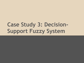 Case Study 3: Decision-
Support Fuzzy System
 