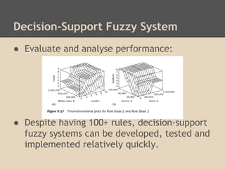Decision-Support Fuzzy System
● Evaluate and analyse performance:
 
 
 
 
 
● Despite having 100+ rules, decision-support
  fuzzy systems can be developed, tested and
  implemented relatively quickly.
 