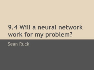 9.4 Will a neural network
work for my problem?
Sean Ruck
 