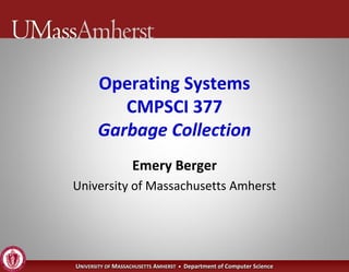 Operating Systems
          CMPSCI 377
       Garbage Collection
                   Emery Berger
University of Massachusetts Amherst




UNIVERSITY OF MASSACHUSETTS AMHERST • Department of Computer Science