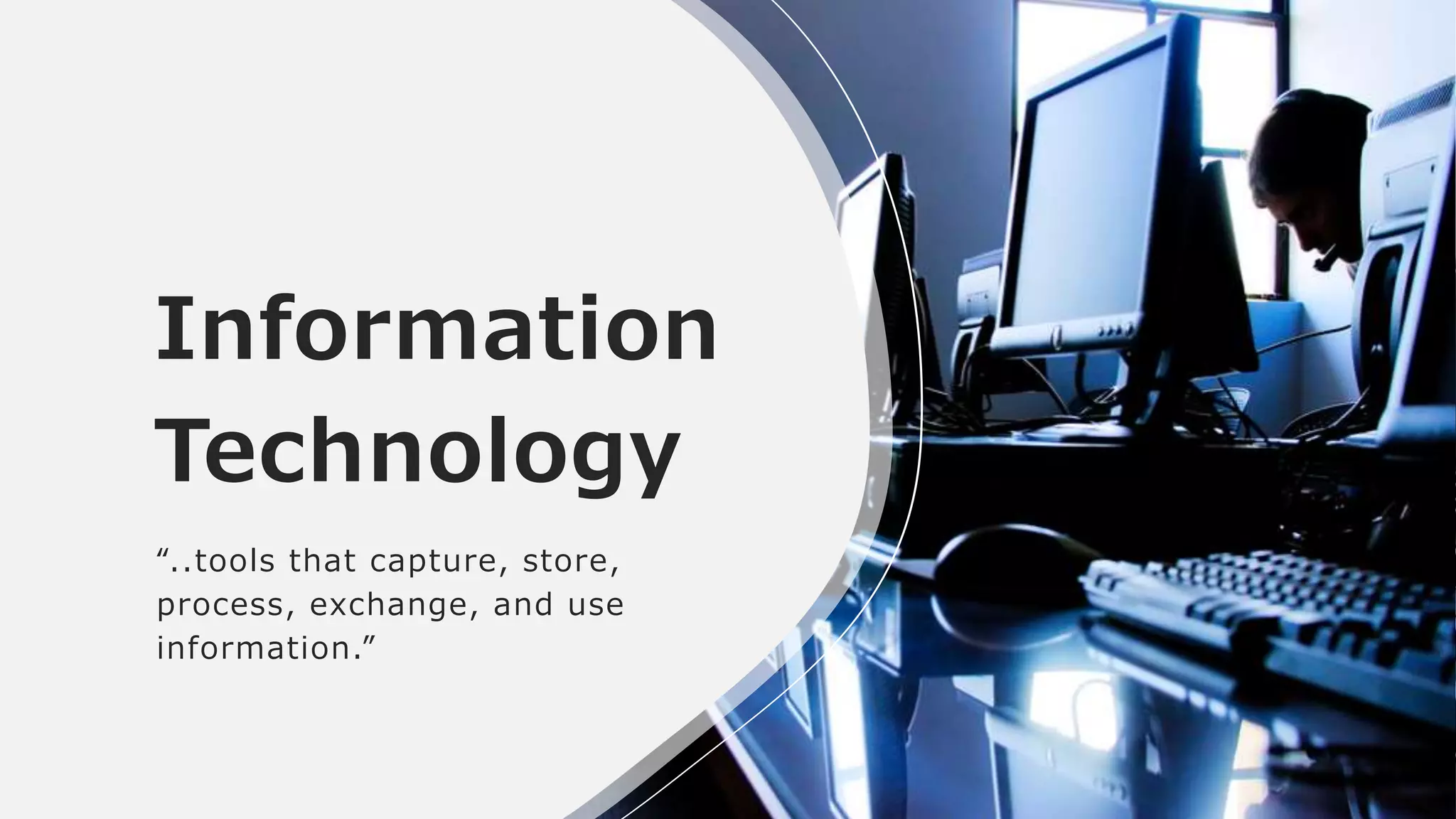 Information
Technology
“..tools that capture, store,
process, exchange, and use
information.”
 
