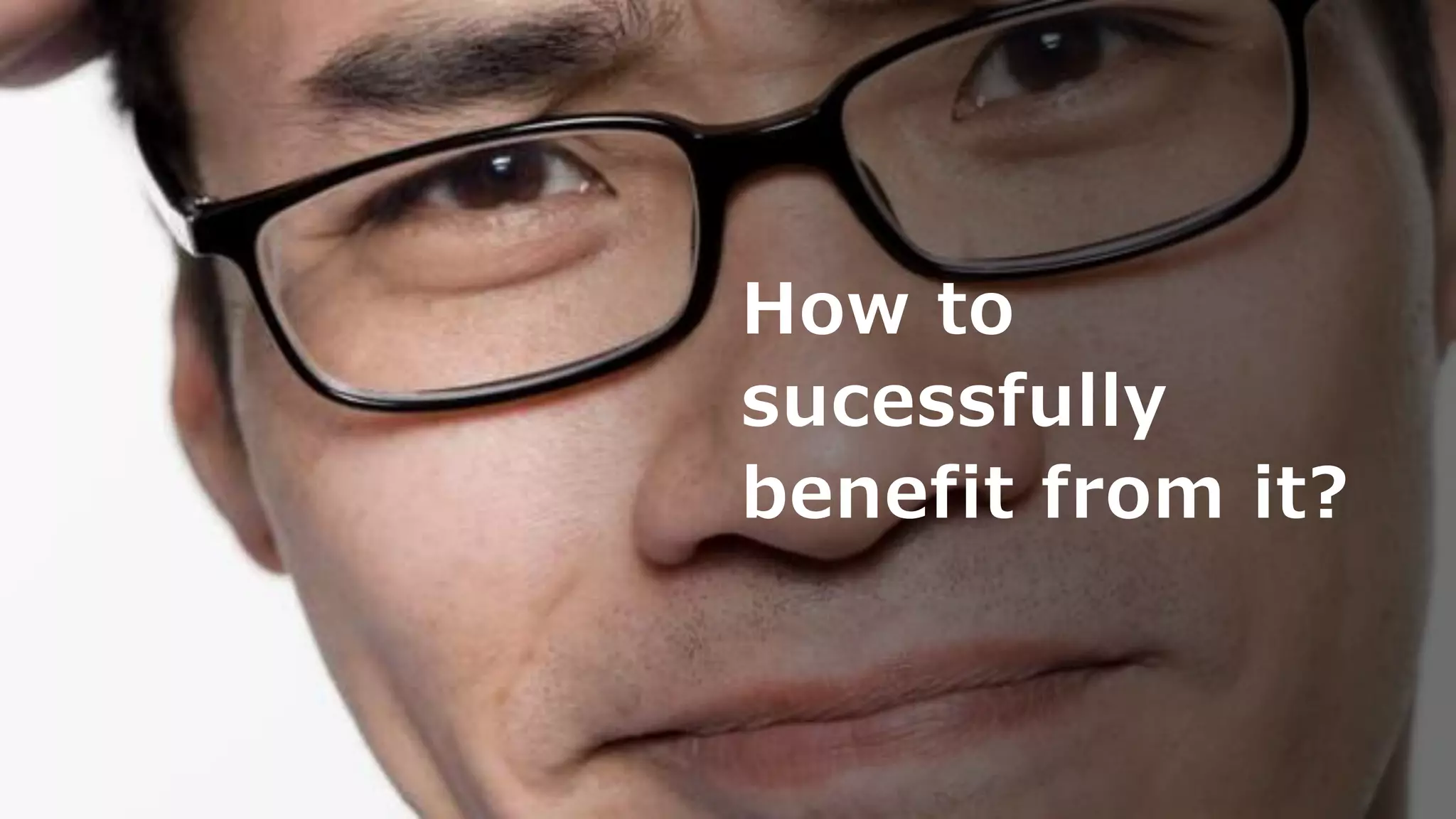 How to
sucessfully
benefit from it?
 