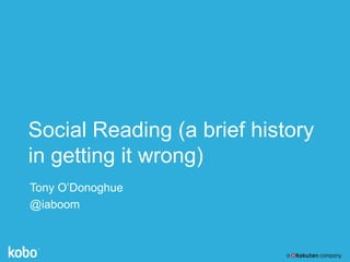 Social Reading (a brief history
in getting it wrong)
Tony O’Donoghue
@iaboom
 
