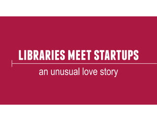 libraries meet startups 
an unusual love story 
 