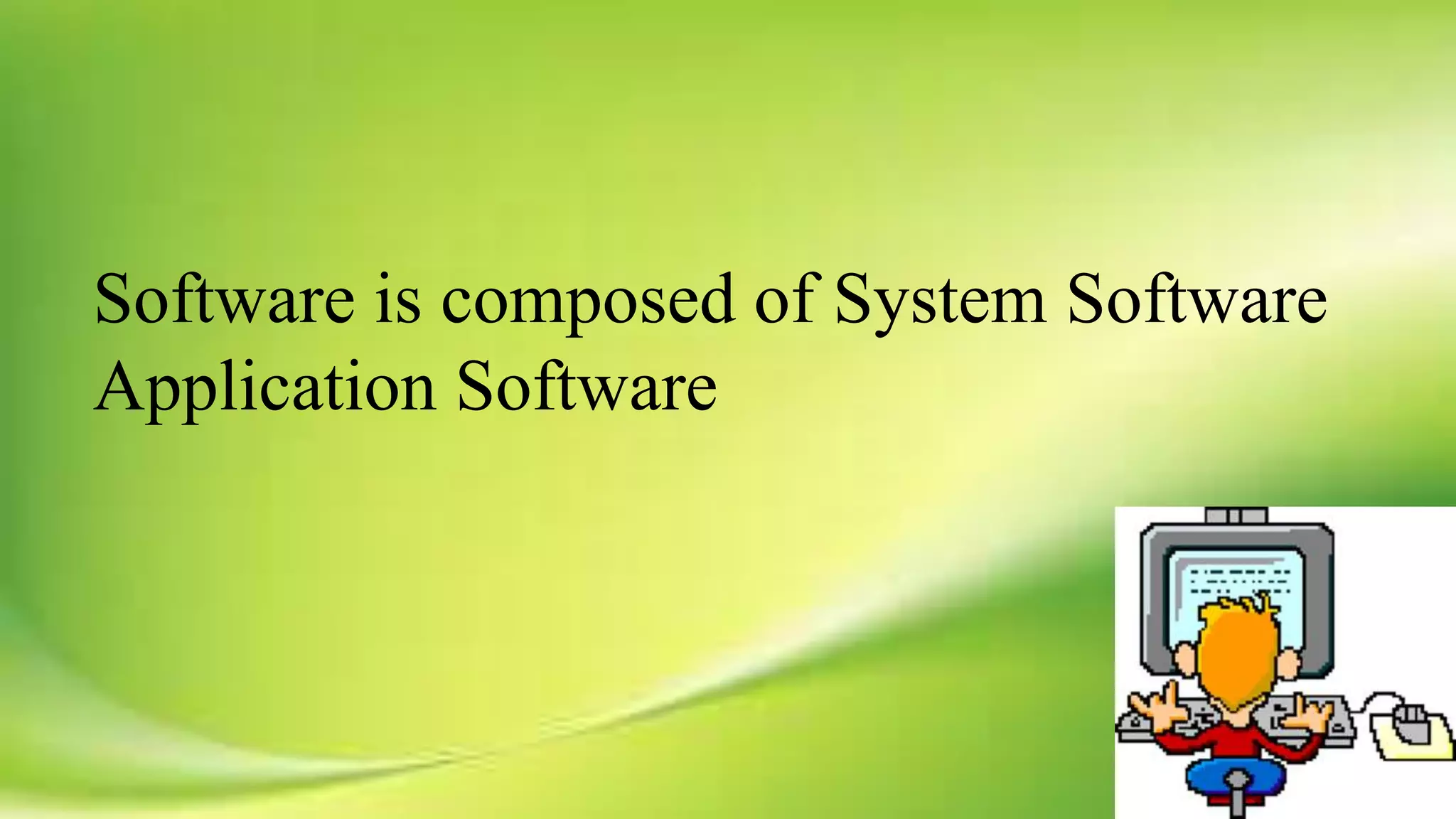Software is composed of System Software
Application Software
 