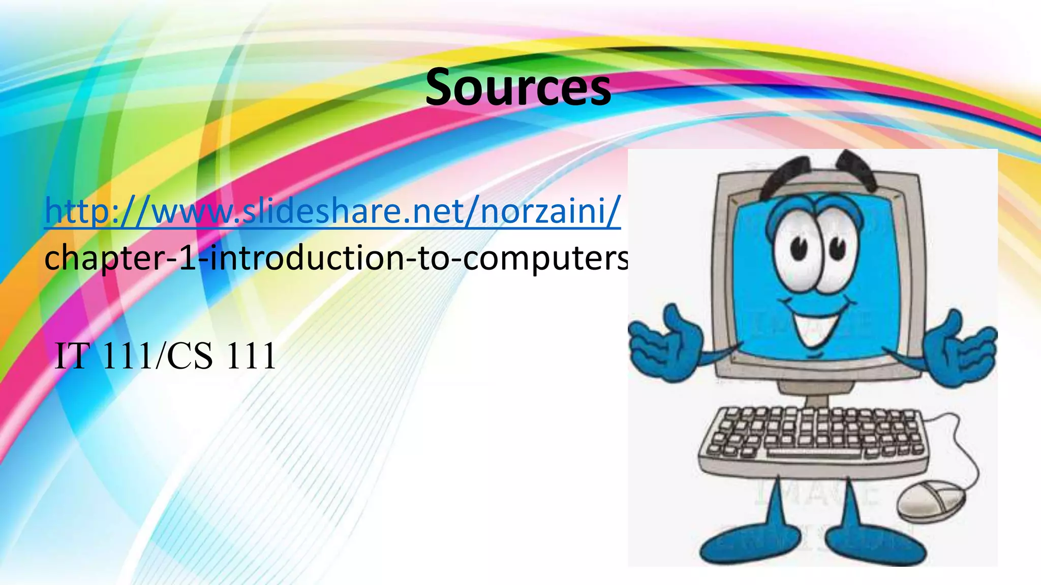 http://www.slideshare.net/norzaini/
chapter-1-introduction-to-computers
IT 111/CS 111
Sources
 