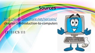 http://www.slideshare.net/norzaini/
chapter-1-introduction-to-computers
IT 111/CS 111
Sources
 