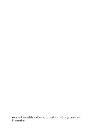 Your audience didn’t show up to read your 60 page on screen
dissertation.
 