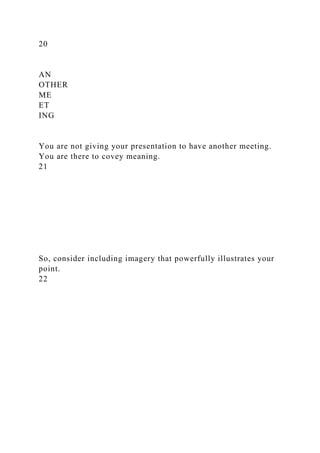 20
AN
OTHER
ME
ET
ING
You are not giving your presentation to have another meeting.
You are there to covey meaning.
21
So, consider including imagery that powerfully illustrates your
point.
22
 