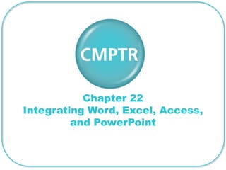 Chapter 22
Integrating Word, Excel, Access,
         and PowerPoint
 
