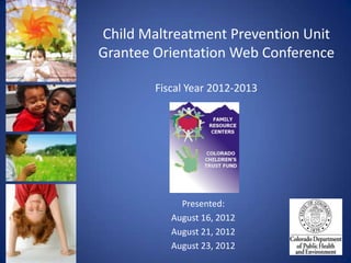 Child Maltreatment Prevention Unit
Grantee Orientation Web Conference

        Fiscal Year 2012-2013




             Presented:
           August 16, 2012
           August 21, 2012
           August 23, 2012
 