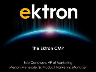 The Ektron CMP
Bob Canaway, VP of Marketing
Megan Menesale, Sr. Product Marketing Manager
 