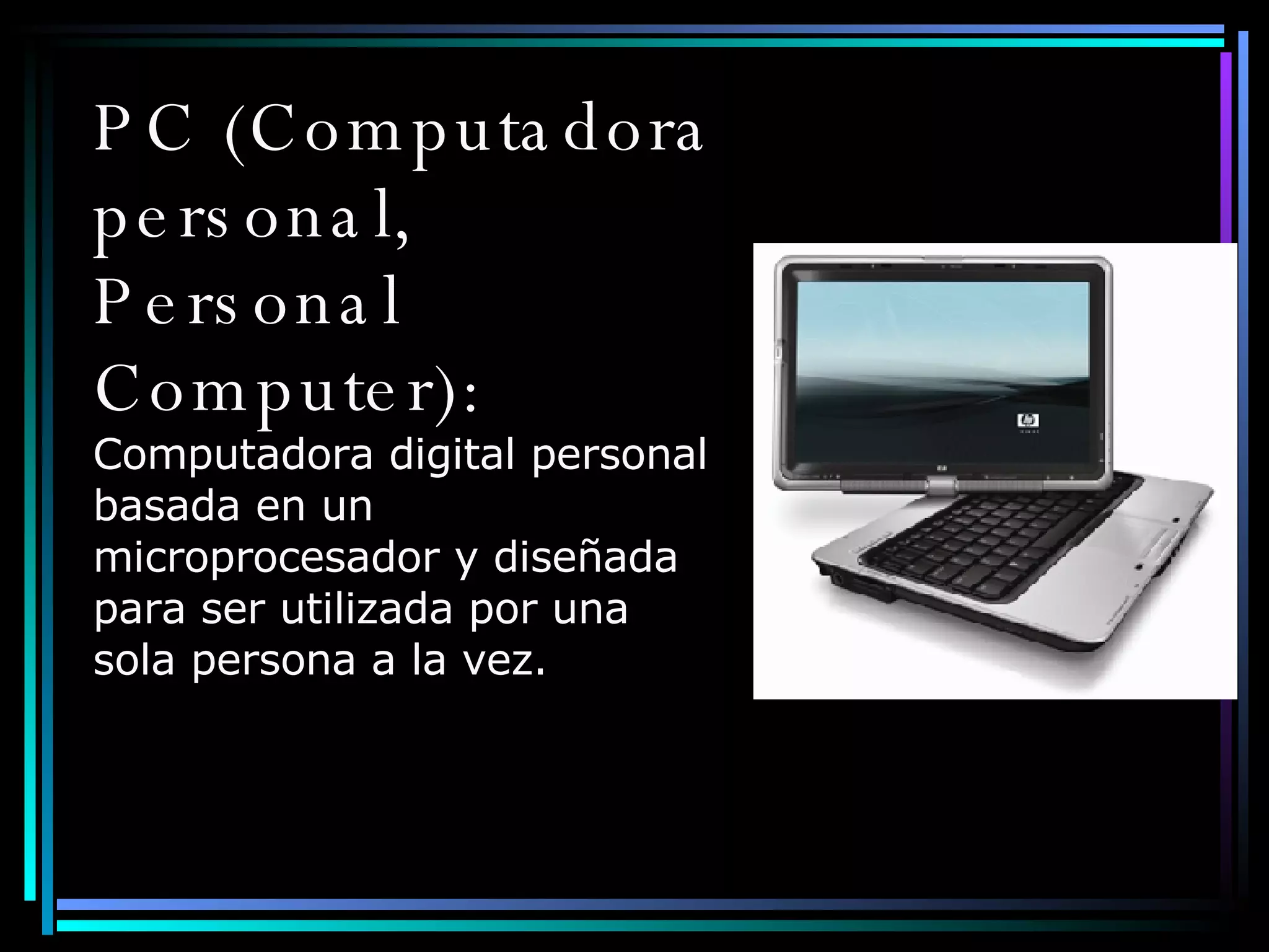 PC (Computadora personal, Personal Computer): Computadora digital personal basada en un microprocesador y diseñada para ser utilizada por una sola persona a la vez. 