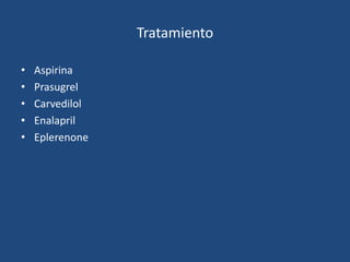 Tratamiento

•   Aspirina
•   Prasugrel
•   Carvedilol
•   Enalapril
•   Eplerenone
 