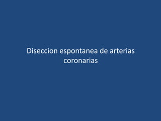 Diseccion espontanea de arterias
           coronarias
 