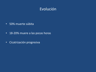 Evolución


• 50% muerte súbita

• 18-20% muere a las pocas horas

• Cicatrización progresiva
 