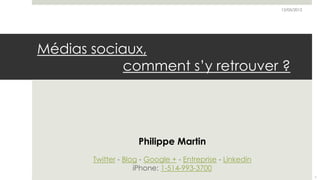 12/05/2012




Médias sociaux,
            comment s’y retrouver ?




                     Philippe Martin
       Twitter - Blog - Google + - Entreprise - Linkedin
                    iPhone: 1-514-993-3700
                                                                        1
 