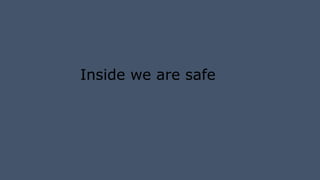 Inside we are safe
 