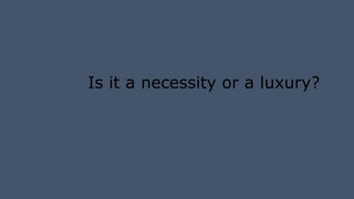 Is it a necessity or a luxury?
 