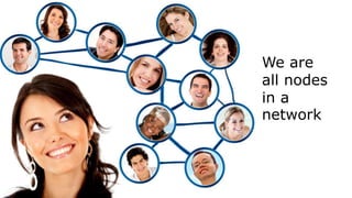 We are
all nodes
in a
network
 