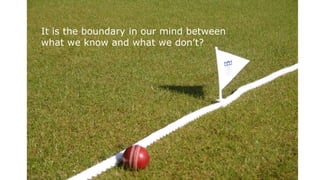 It is the boundary in our mind between
what we know and what we don’t?
 