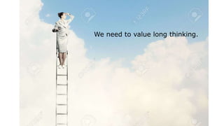 We need to value long thinking.
 