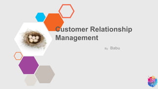 By Babu
Customer Relationship
Management
 