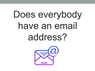 Does everybody
have an email
address?
 