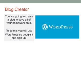 Blog Creator
You are going to create
a blog to save all of
your homework onto.
To do this you will use
WordPress so google it
and sign up!
 