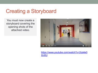 Creating a Storyboard
You must now create a
storyboard covering the
opening shots of the
attached video.
https://www.youtube.com/watch?v=2rpkle0
XnXU
 
