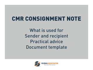 CMR CONSIGNMENT NOTE
What is used for
Sender and recipient
Practical advice
Document template
 
