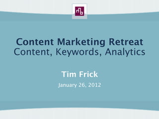 Content Marketing Retreat
Content, Keywords, Analytics

          Tim Frick
         January 26, 2012
 