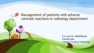 Management of patients with adverse
contrast reactions in radiology department
Presented by Akari Kyaw
Fourth year,
Medical Imaging Technology
 