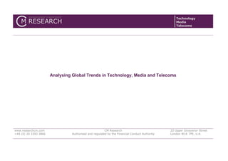 Technology
Media
Telecoms
Analysing Global Trends in Technology, Media and Telecoms
www.researchcm.com
+44 (0) 20 3393 3866
CM Research
Authorised and regulated by the Financial Conduct Authority
22 Upper Grosvenor Street
London W1K 7PE, U.K.
 